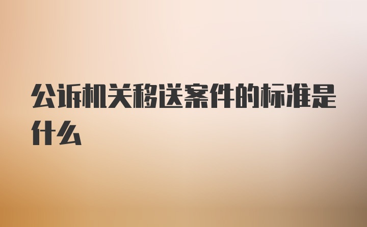 公诉机关移送案件的标准是什么