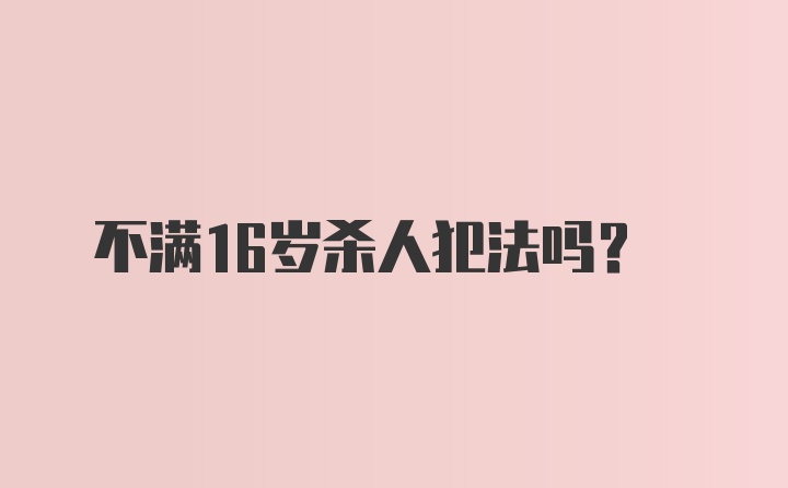 不满16岁杀人犯法吗？