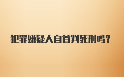 犯罪嫌疑人自首判死刑吗？