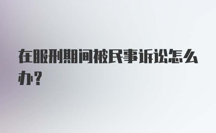 在服刑期间被民事诉讼怎么办？