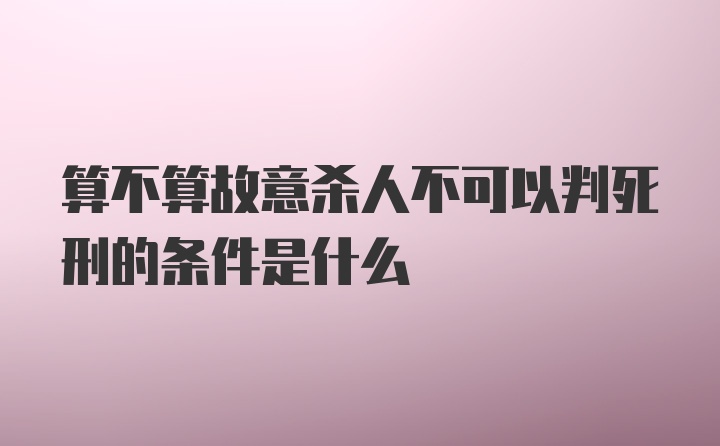 算不算故意杀人不可以判死刑的条件是什么