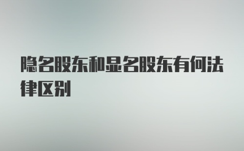 隐名股东和显名股东有何法律区别