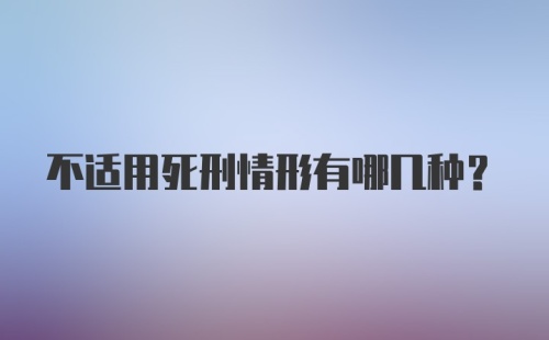 不适用死刑情形有哪几种?