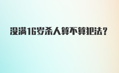 没满16岁杀人算不算犯法？