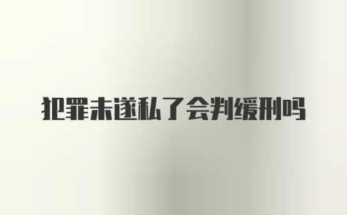 犯罪未遂私了会判缓刑吗