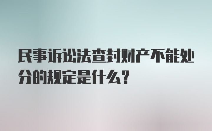 民事诉讼法查封财产不能处分的规定是什么？