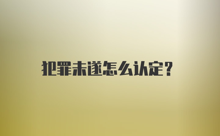 犯罪未遂怎么认定？