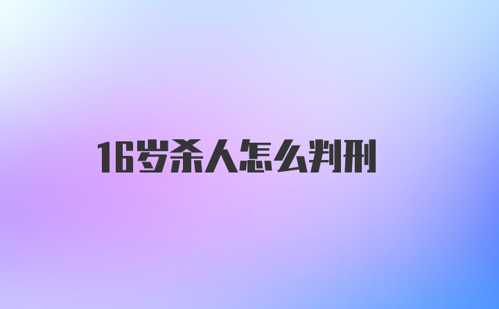 16岁杀人怎么判刑