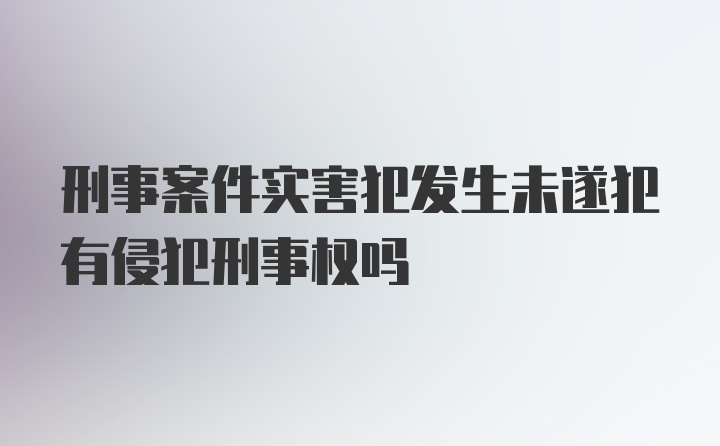 刑事案件实害犯发生未遂犯有侵犯刑事权吗