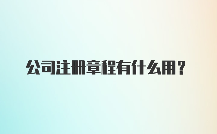 公司注册章程有什么用？