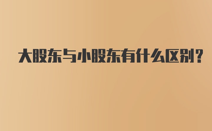 大股东与小股东有什么区别？