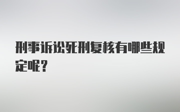 刑事诉讼死刑复核有哪些规定呢？