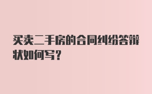 买卖二手房的合同纠纷答辩状如何写？