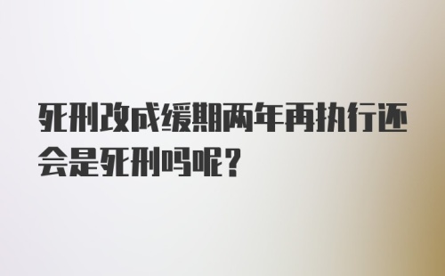 死刑改成缓期两年再执行还会是死刑吗呢？