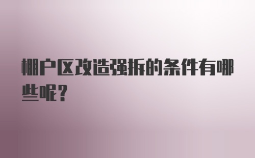 棚户区改造强拆的条件有哪些呢？