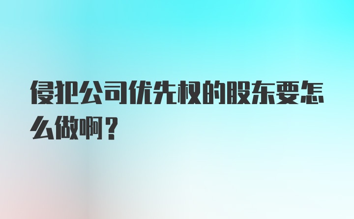 侵犯公司优先权的股东要怎么做啊？