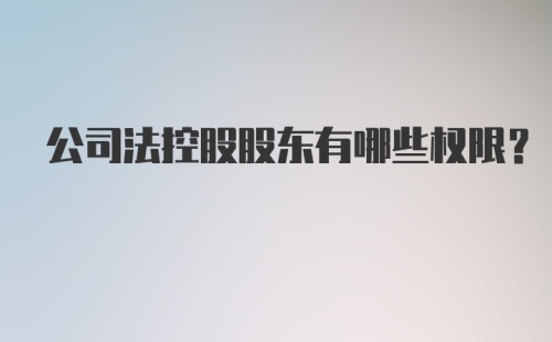 公司法控股股东有哪些权限？