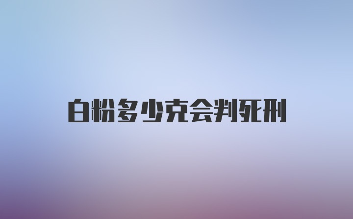 白粉多少克会判死刑