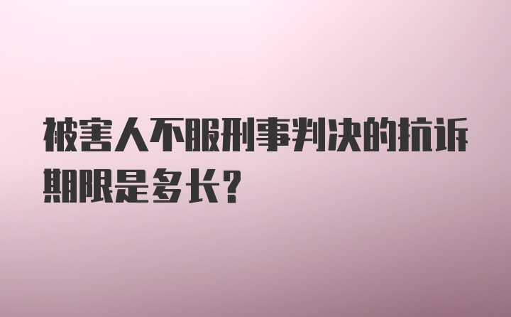 被害人不服刑事判决的抗诉期限是多长？