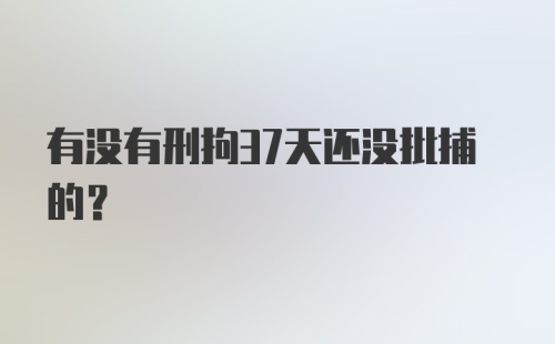 有没有刑拘37天还没批捕的?