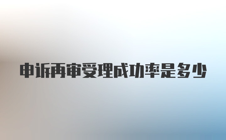 申诉再审受理成功率是多少