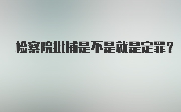 检察院批捕是不是就是定罪？