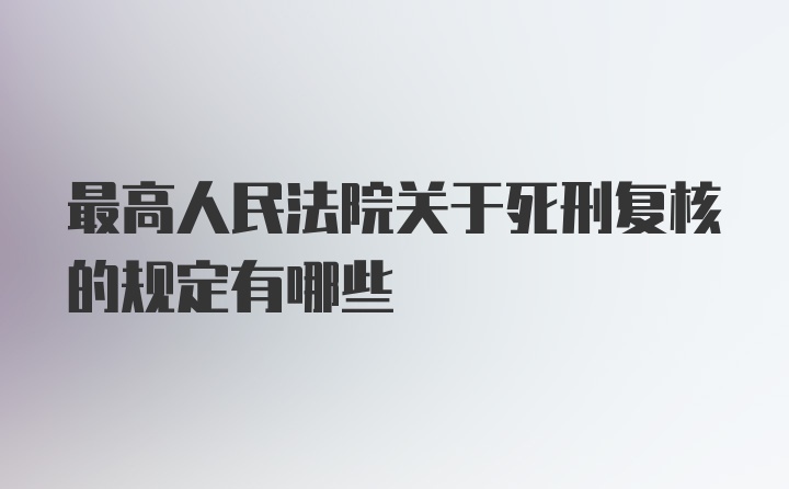 最高人民法院关于死刑复核的规定有哪些