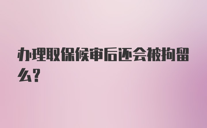 办理取保候审后还会被拘留么？