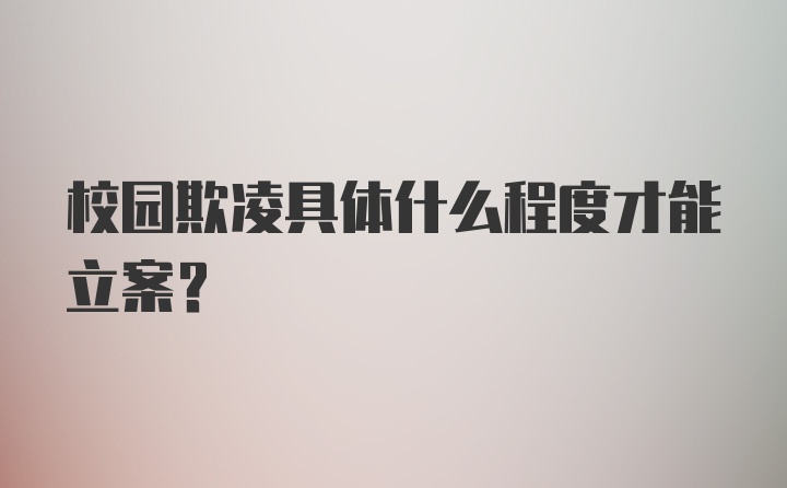 校园欺凌具体什么程度才能立案?