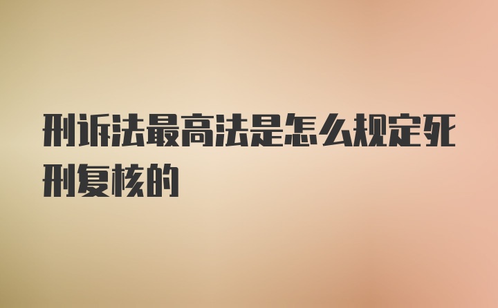 刑诉法最高法是怎么规定死刑复核的