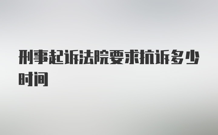 刑事起诉法院要求抗诉多少时间