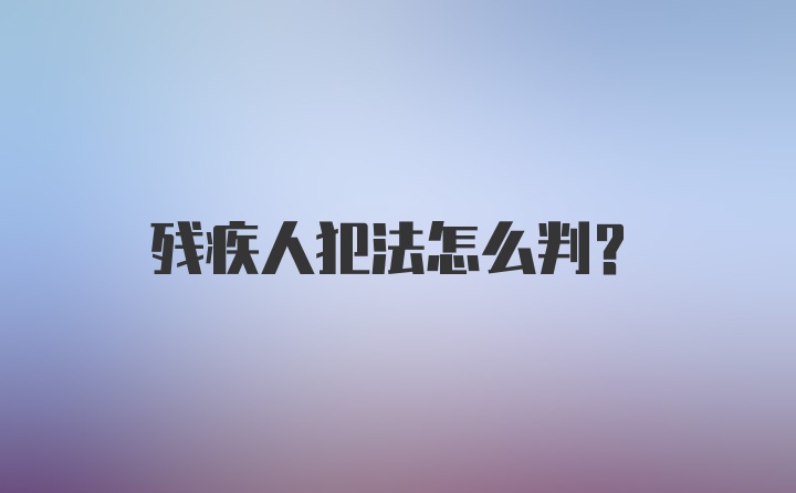 残疾人犯法怎么判？