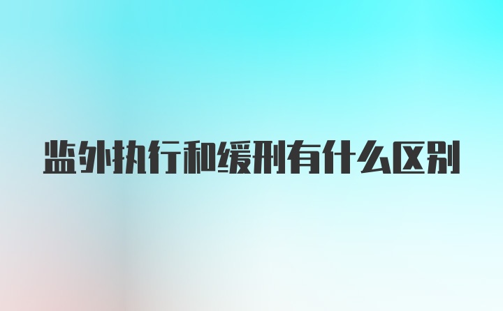 监外执行和缓刑有什么区别