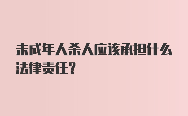 未成年人杀人应该承担什么法律责任？