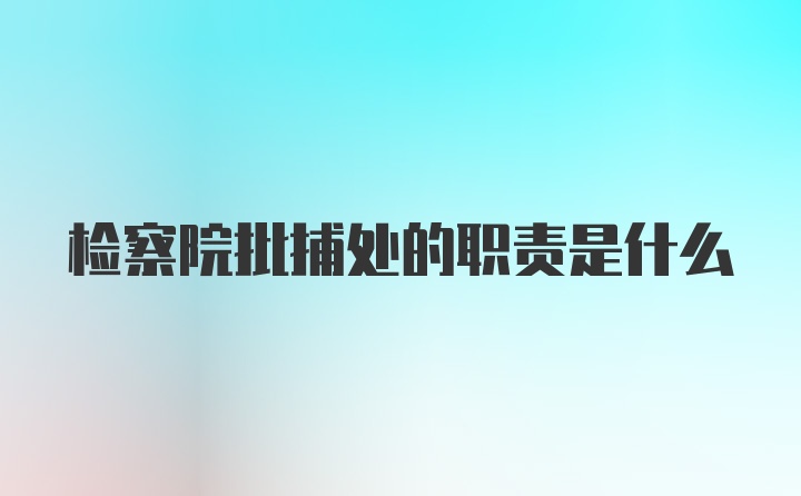 检察院批捕处的职责是什么