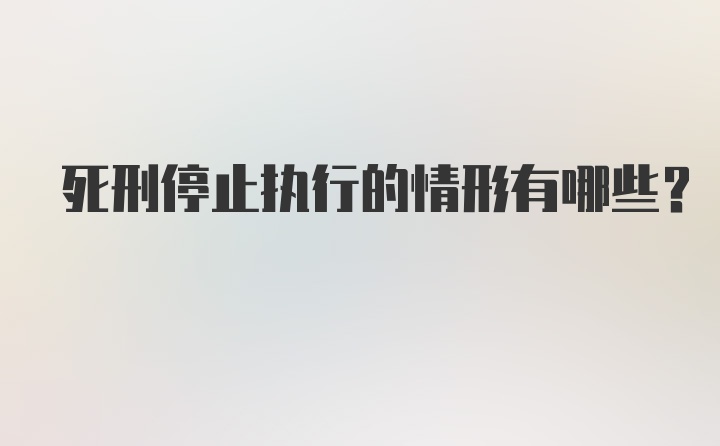 死刑停止执行的情形有哪些?