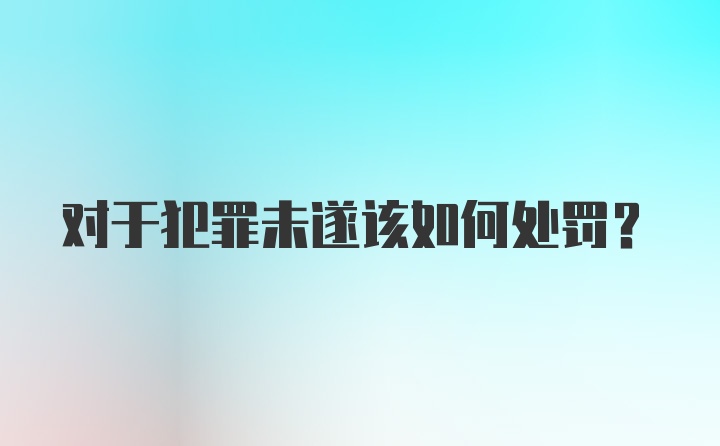 对于犯罪未遂该如何处罚？