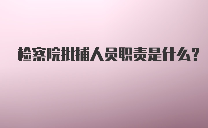 检察院批捕人员职责是什么?