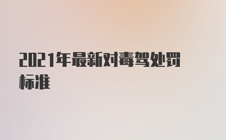 2021年最新对毒驾处罚标准