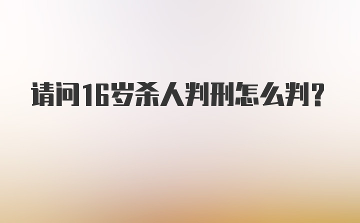 请问16岁杀人判刑怎么判？