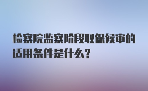 检察院监察阶段取保候审的适用条件是什么?