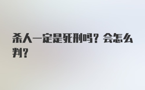 杀人一定是死刑吗？会怎么判？