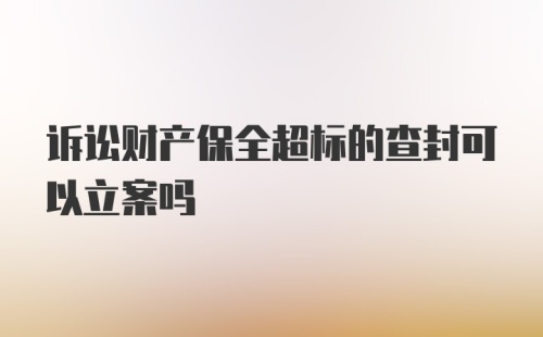 诉讼财产保全超标的查封可以立案吗