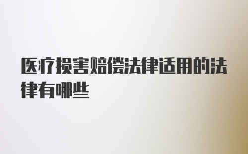 医疗损害赔偿法律适用的法律有哪些