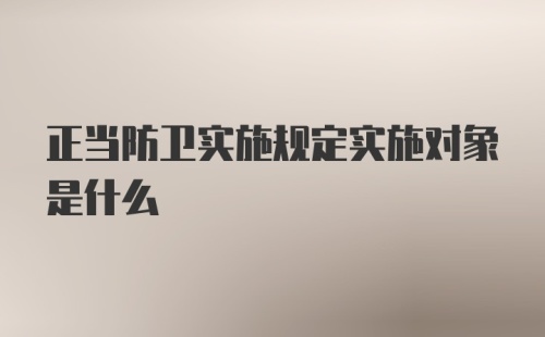 正当防卫实施规定实施对象是什么