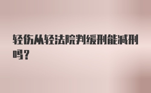 轻伤从轻法院判缓刑能减刑吗?