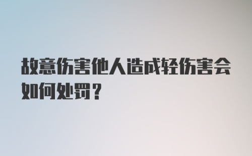 故意伤害他人造成轻伤害会如何处罚？