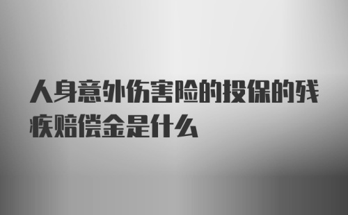 人身意外伤害险的投保的残疾赔偿金是什么