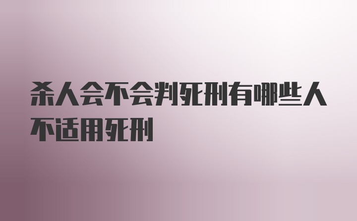 杀人会不会判死刑有哪些人不适用死刑