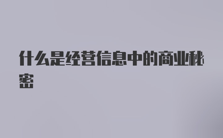 什么是经营信息中的商业秘密